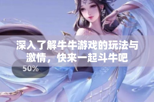 深入了解牛牛游戏的玩法与激情，快来一起斗牛吧