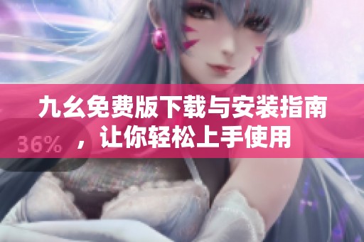 九幺免费版下载与安装指南，让你轻松上手使用