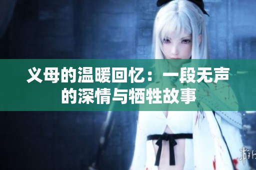义母的温暖回忆：一段无声的深情与牺牲故事