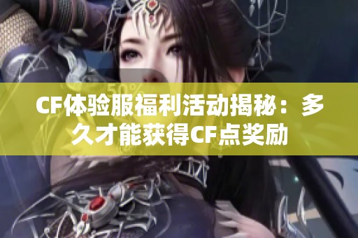 CF体验服福利活动揭秘：多久才能获得CF点奖励