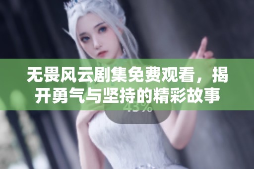 无畏风云剧集免费观看，揭开勇气与坚持的精彩故事