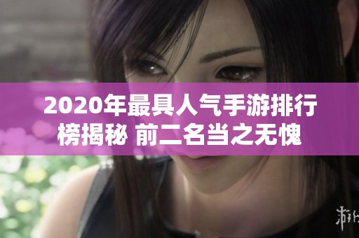 2020年最具人气手游排行榜揭秘 前二名当之无愧