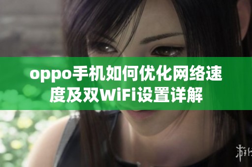 oppo手机如何优化网络速度及双WiFi设置详解
