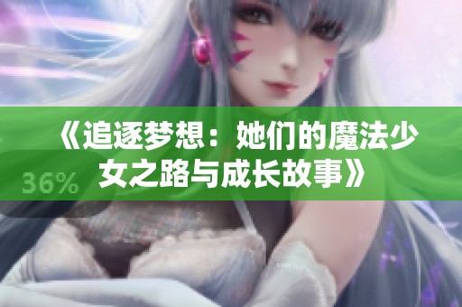 《追逐梦想：她们的魔法少女之路与成长故事》