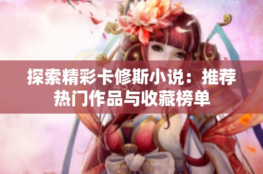 探索精彩卡修斯小说：推荐热门作品与收藏榜单