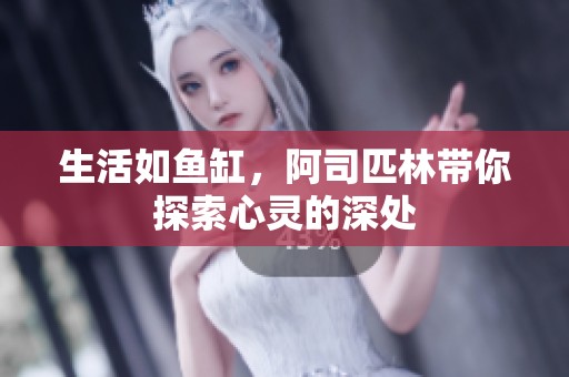 生活如鱼缸，阿司匹林带你探索心灵的深处