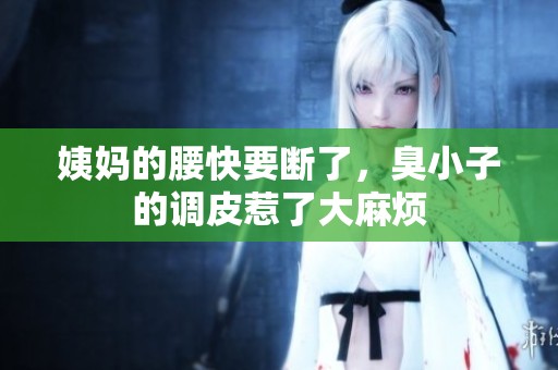 姨妈的腰快要断了，臭小子的调皮惹了大麻烦