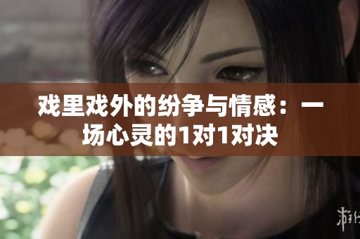 戏里戏外的纷争与情感：一场心灵的1对1对决