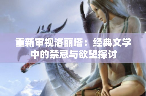 重新审视洛丽塔：经典文学中的禁忌与欲望探讨