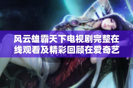 风云雄霸天下电视剧完整在线观看及精彩回顾在爱奇艺