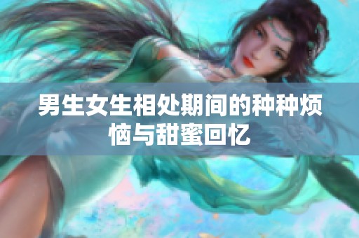 男生女生相处期间的种种烦恼与甜蜜回忆