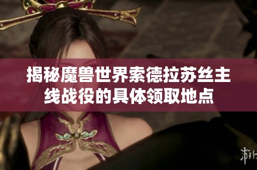 揭秘魔兽世界索德拉苏丝主线战役的具体领取地点