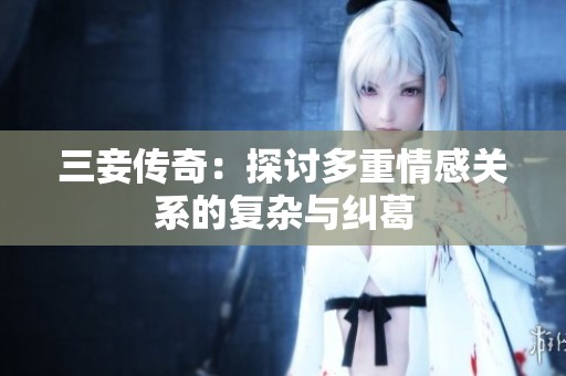 三妾传奇：探讨多重情感关系的复杂与纠葛