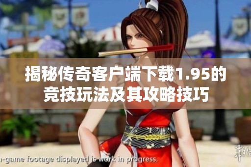 揭秘传奇客户端下载1.95的竞技玩法及其攻略技巧