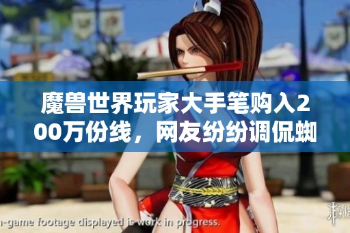 魔兽世界玩家大手笔购入200万份线，网友纷纷调侃蜘蛛女王归位