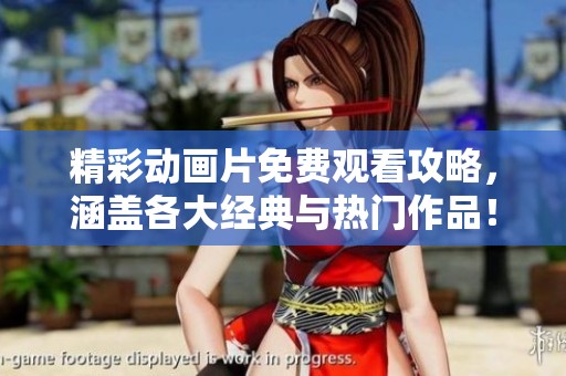 精彩动画片免费观看攻略，涵盖各大经典与热门作品！