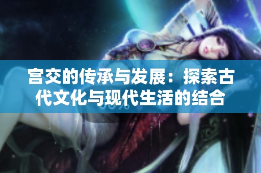 宫交的传承与发展：探索古代文化与现代生活的结合