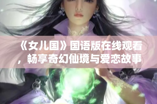 《女儿国》国语版在线观看，畅享奇幻仙境与爱恋故事