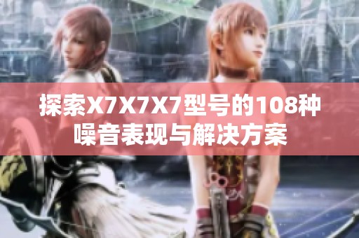 探索X7X7X7型号的108种噪音表现与解决方案