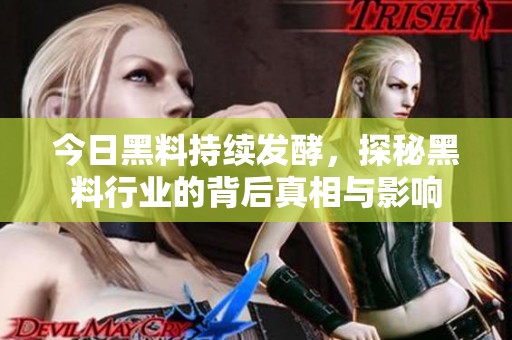 今日黑料持续发酵，探秘黑料行业的背后真相与影响