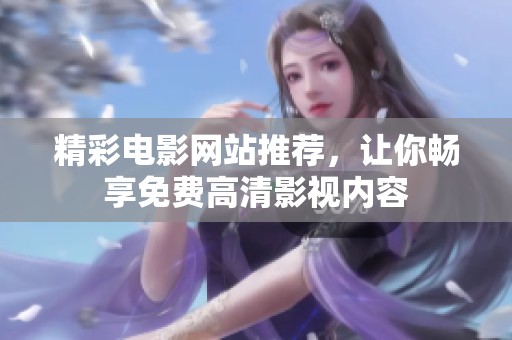 精彩电影网站推荐，让你畅享免费高清影视内容