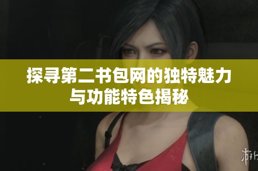 探寻第二书包网的独特魅力与功能特色揭秘