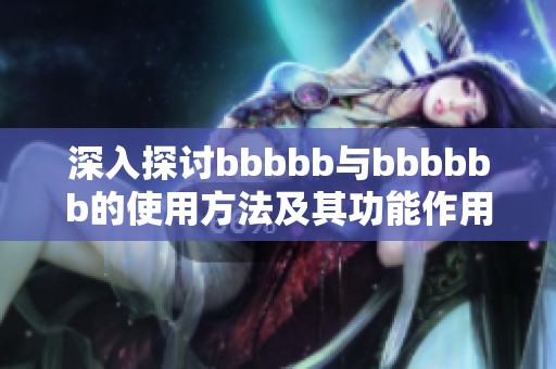 深入探讨bbbbb与bbbbbb的使用方法及其功能作用分析
