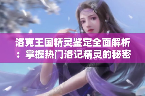 洛克王国精灵鉴定全面解析：掌握热门洛记精灵的秘密