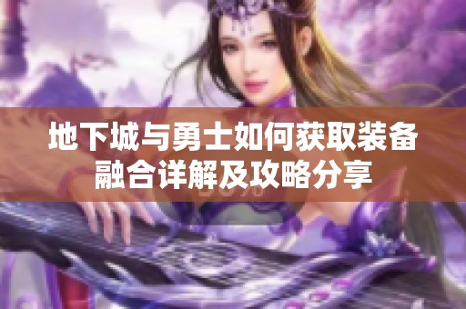 地下城与勇士如何获取装备融合详解及攻略分享