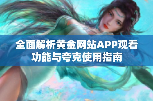 全面解析黄金网站APP观看功能与夸克使用指南