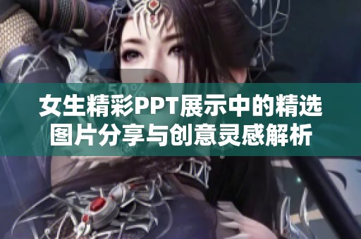 女生精彩PPT展示中的精选图片分享与创意灵感解析