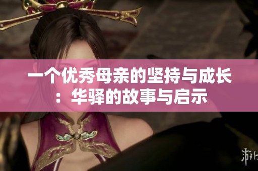 一个优秀母亲的坚持与成长：华驿的故事与启示