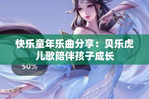 快乐童年乐曲分享：贝乐虎儿歌陪伴孩子成长