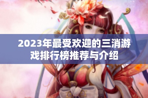 2023年最受欢迎的三消游戏排行榜推荐与介绍