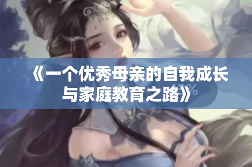 《一个优秀母亲的自我成长与家庭教育之路》