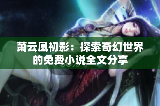 萧云凰初影：探索奇幻世界的免费小说全文分享
