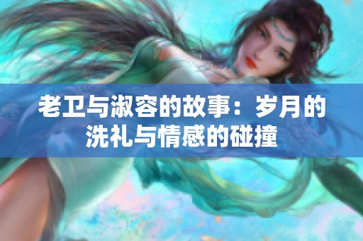 老卫与淑容的故事：岁月的洗礼与情感的碰撞