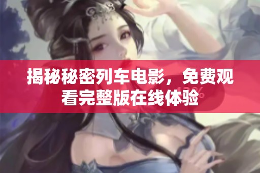 揭秘秘密列车电影，免费观看完整版在线体验