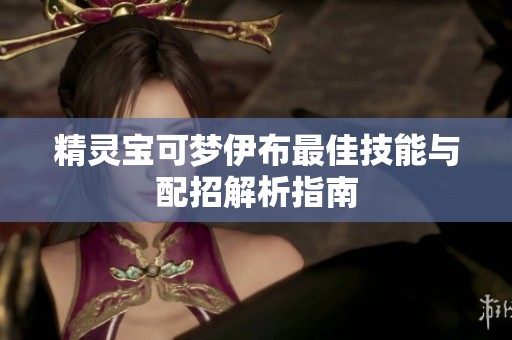精灵宝可梦伊布最佳技能与配招解析指南