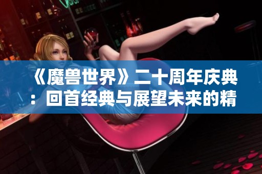 《魔兽世界》二十周年庆典：回首经典与展望未来的精彩旅程