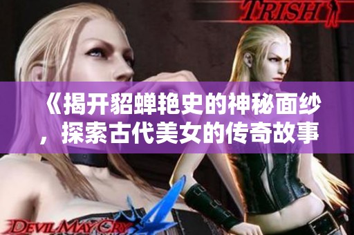 《揭开貂蝉艳史的神秘面纱，探索古代美女的传奇故事》