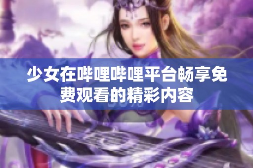少女在哔哩哔哩平台畅享免费观看的精彩内容