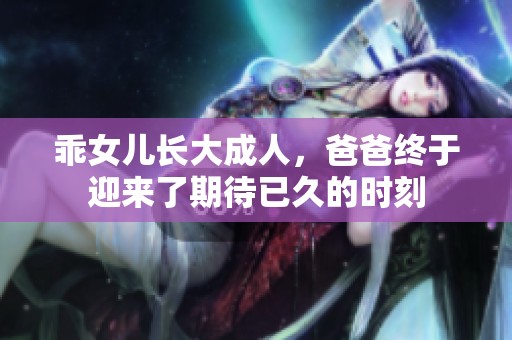 乖女儿长大成人，爸爸终于迎来了期待已久的时刻