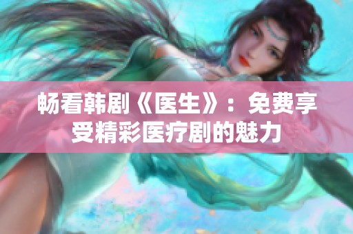 畅看韩剧《医生》：免费享受精彩医疗剧的魅力