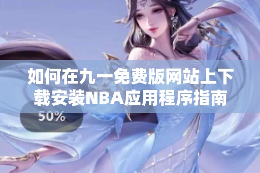 如何在九一免费版网站上下载安装NBA应用程序指南