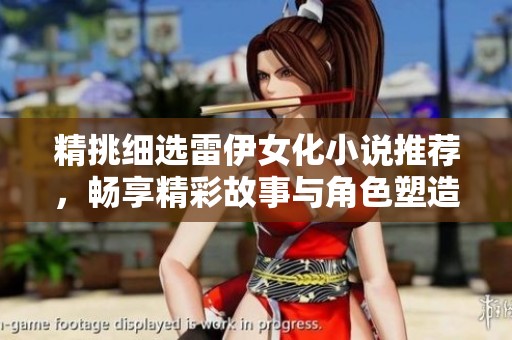 精挑细选雷伊女化小说推荐，畅享精彩故事与角色塑造