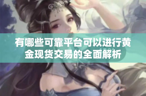 有哪些可靠平台可以进行黄金现货交易的全面解析