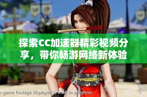 探索CC加速器精彩视频分享，带你畅游网络新体验