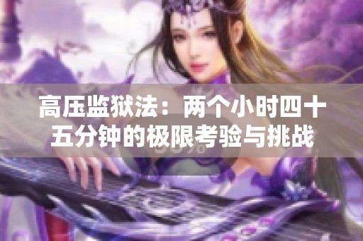 高压监狱法：两个小时四十五分钟的极限考验与挑战