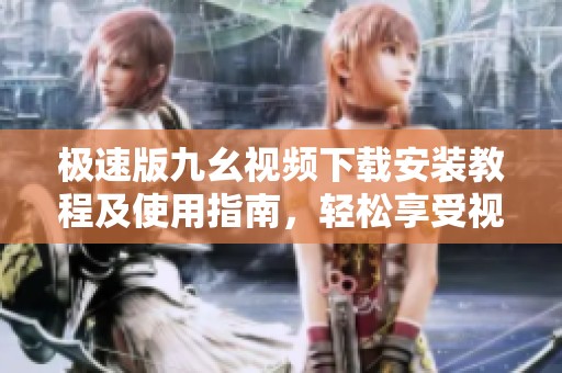 极速版九幺视频下载安装教程及使用指南，轻松享受视频乐趣